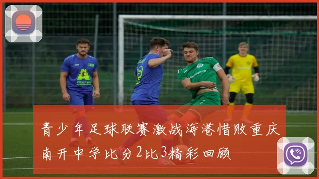 青少年足球联赛激战海港惜败重庆南开中学比分2比3精彩回顾