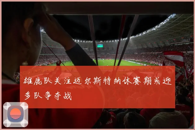 雄鹿队关注迈尔斯特纳休赛期或迎多队争夺战