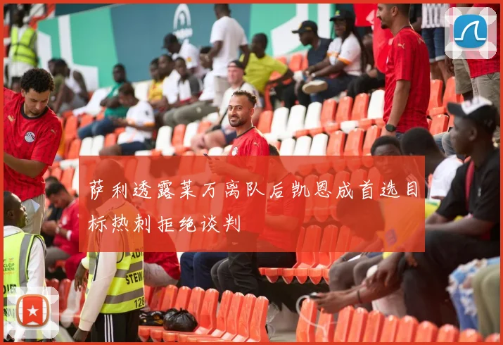 萨利透露莱万离队后凯恩成首选目标热刺拒绝谈判