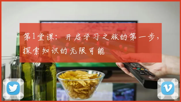 第1堂课：开启学习之旅的第一步，探索知识的无限可能