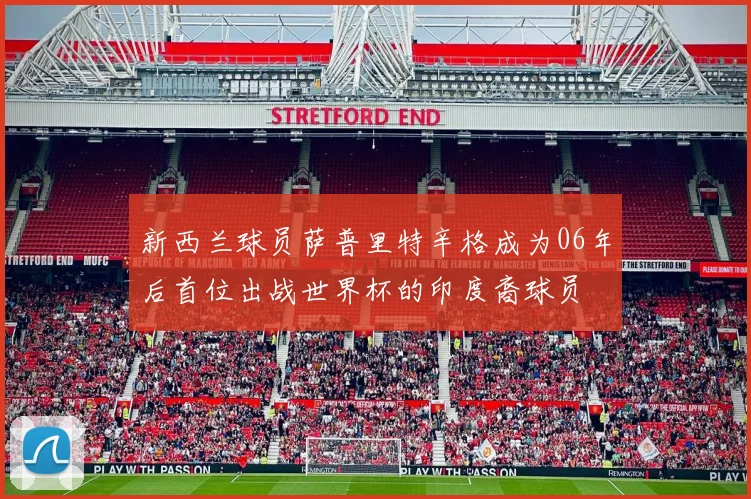 新西兰球员萨普里特辛格成为06年后首位出战世界杯的印度裔球员