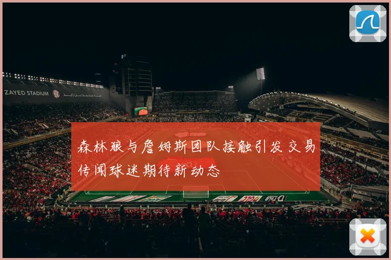 森林狼与詹姆斯团队接触引发交易传闻球迷期待新动态